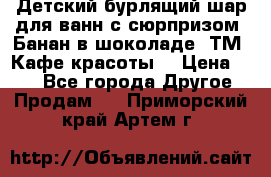 Детский бурлящий шар для ванн с сюрпризом «Банан в шоколаде» ТМ «Кафе красоты» › Цена ­ 94 - Все города Другое » Продам   . Приморский край,Артем г.